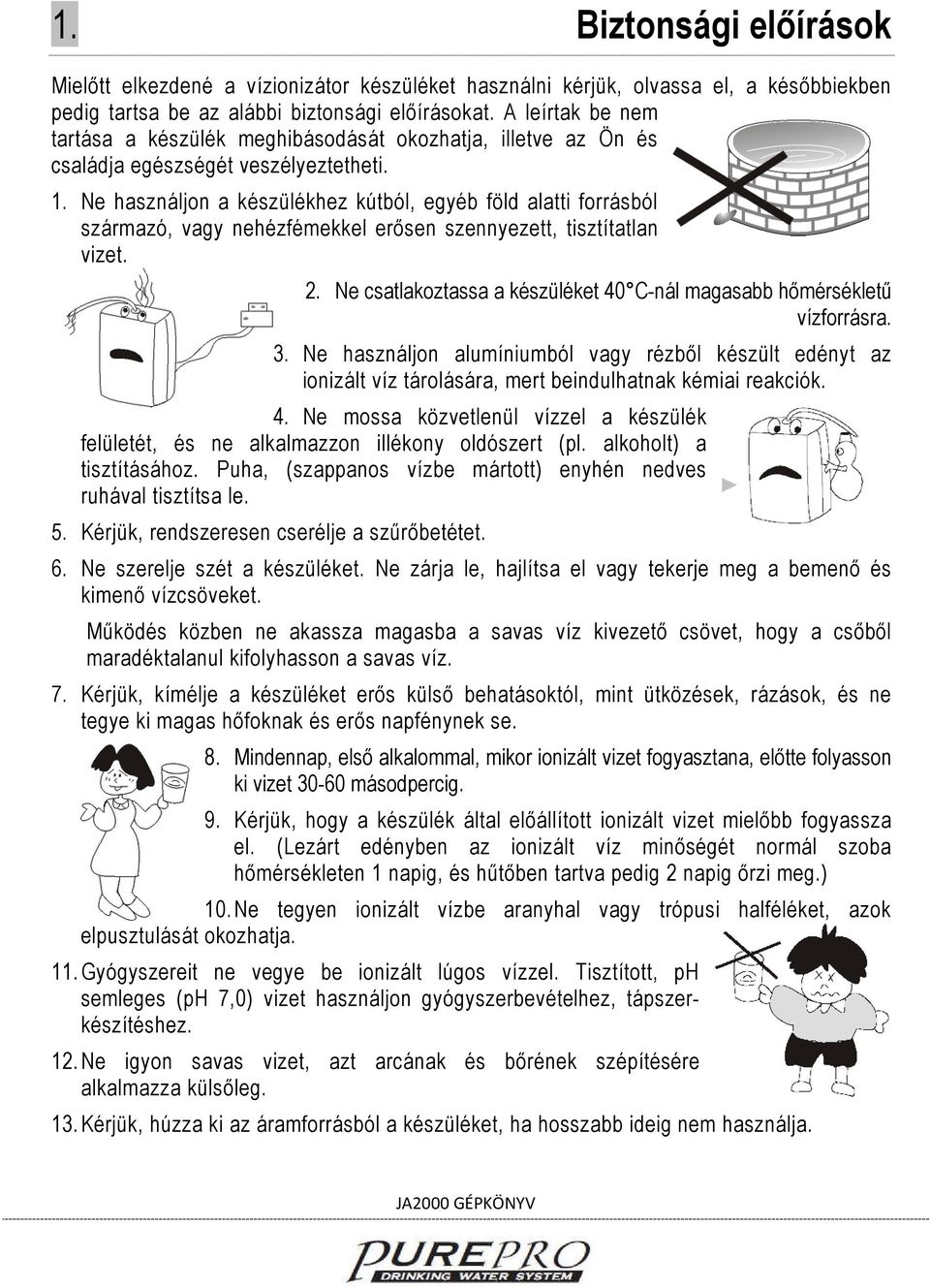 Ne használjon a készülékhez kútból, egyéb föld alatti forrásból származó, vagy nehézfémekkel erősen szennyezett, tisztítatlan vizet. 2.