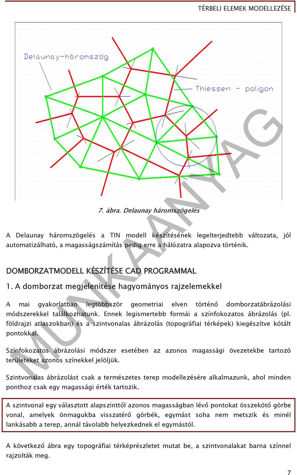 Ennek legismertebb formái a színfokozatos ábrázolás (pl. földrajzi atlaszokban) és a szintvonalas ábrázolás (topográfiai térképek) kiegészítve kótált pontokkal.