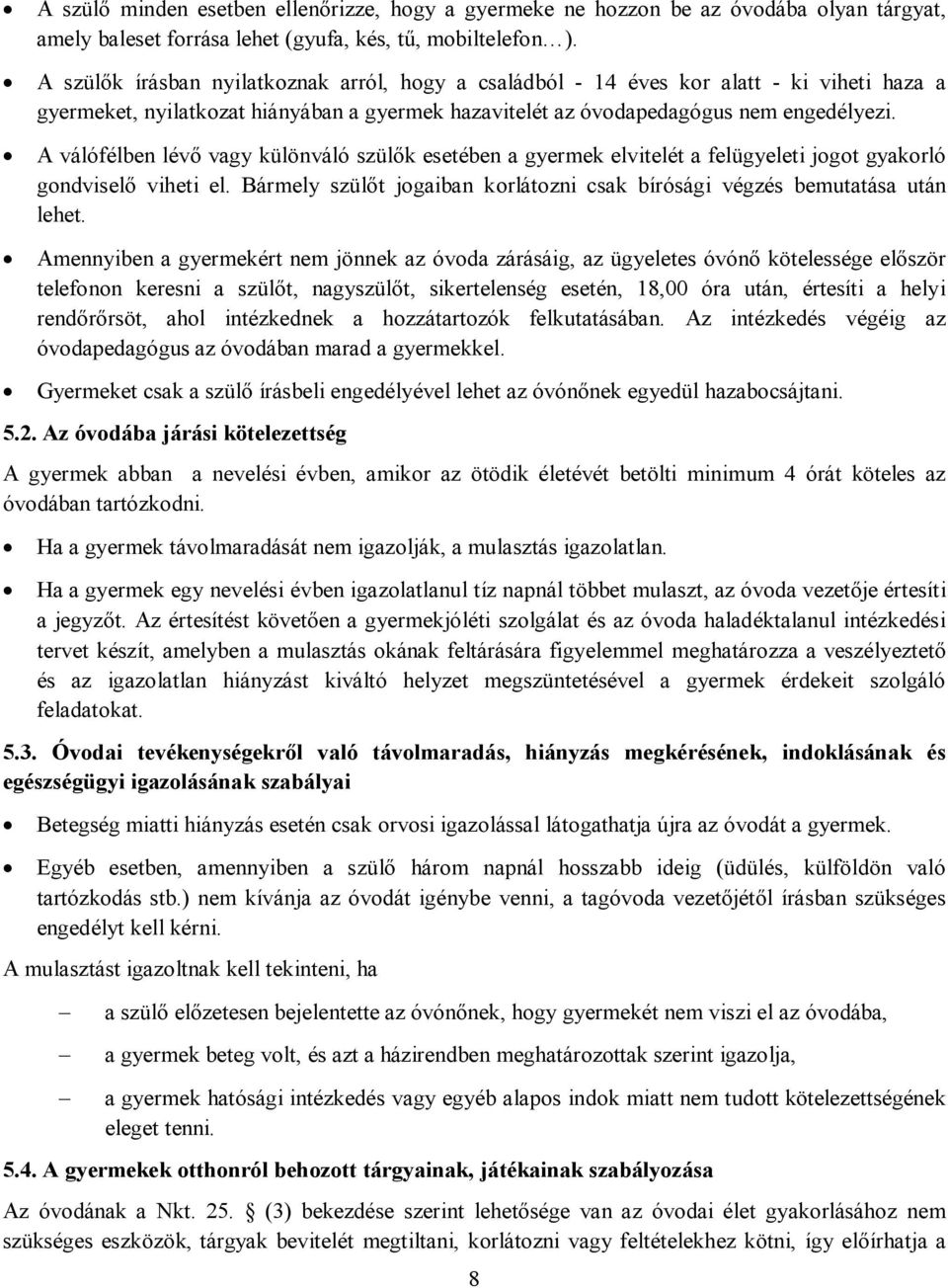 A válófélben lévő vagy különváló szülők esetében a gyermek elvitelét a felügyeleti jogot gyakorló gondviselő viheti el. Bármely szülőt jogaiban korlátozni csak bírósági végzés bemutatása után lehet.