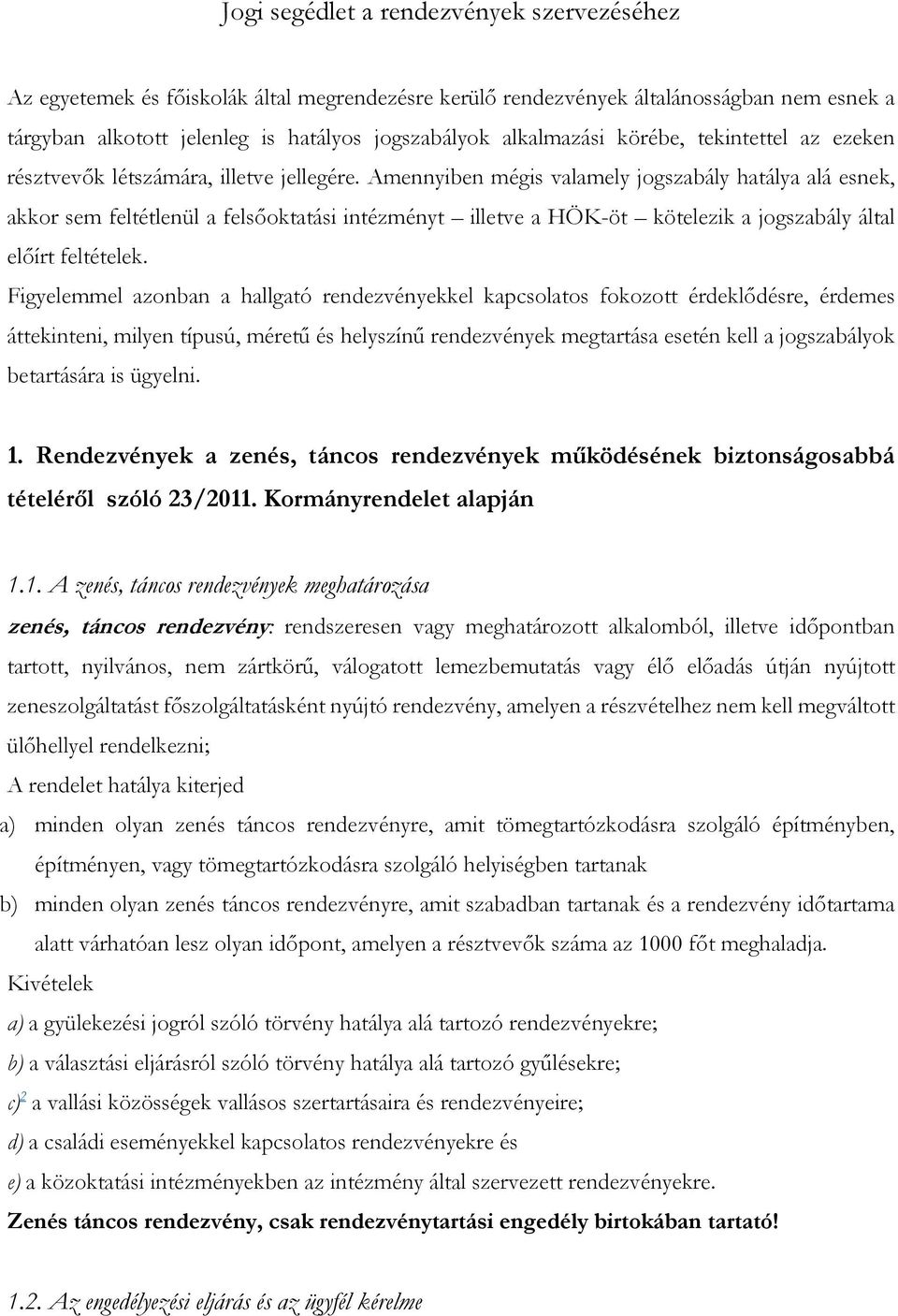 Amennyiben mégis valamely jogszabály hatálya alá esnek, akkor sem feltétlenül a felsőoktatási intézményt illetve a HÖK-öt kötelezik a jogszabály által előírt feltételek.