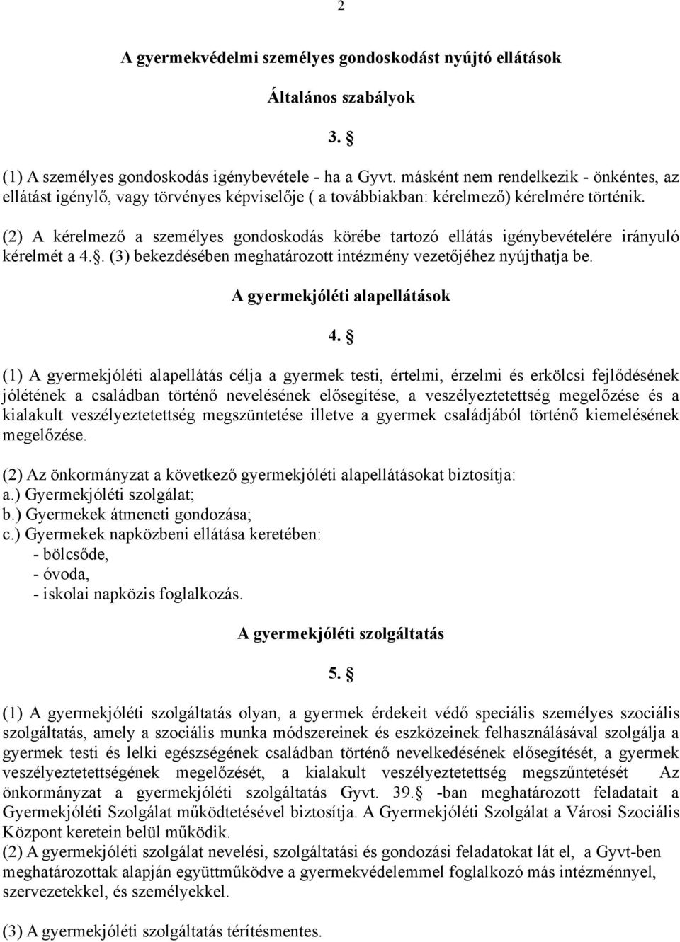 (2) A kérelmező a személyes gondoskodás körébe tartozó ellátás igénybevételére irányuló kérelmét a 4.. (3) bekezdésében meghatározott intézmény vezetőjéhez nyújthatja be.