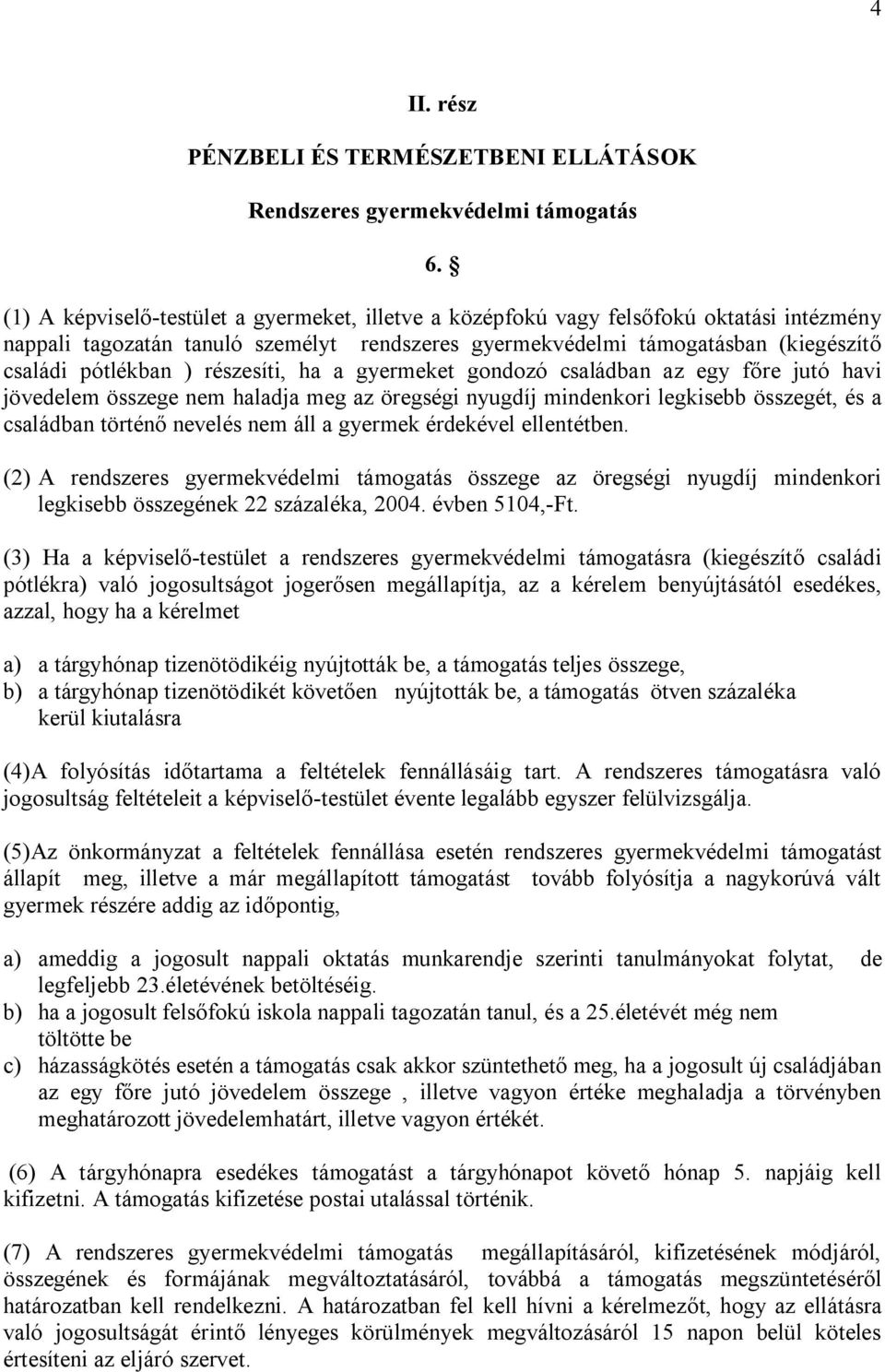 részesíti, ha a gyermeket gondozó családban az egy főre jutó havi jövedelem összege nem haladja meg az öregségi nyugdíj mindenkori legkisebb összegét, és a családban történő nevelés nem áll a gyermek