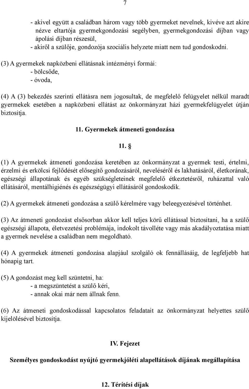 (3) A gyermekek napközbeni ellátásnak intézményi formái: - bölcsőde, - óvoda, (4) A (3) bekezdés szerinti ellátásra nem jogosultak, de megfelelő felügyelet nélkül maradt gyermekek esetében a