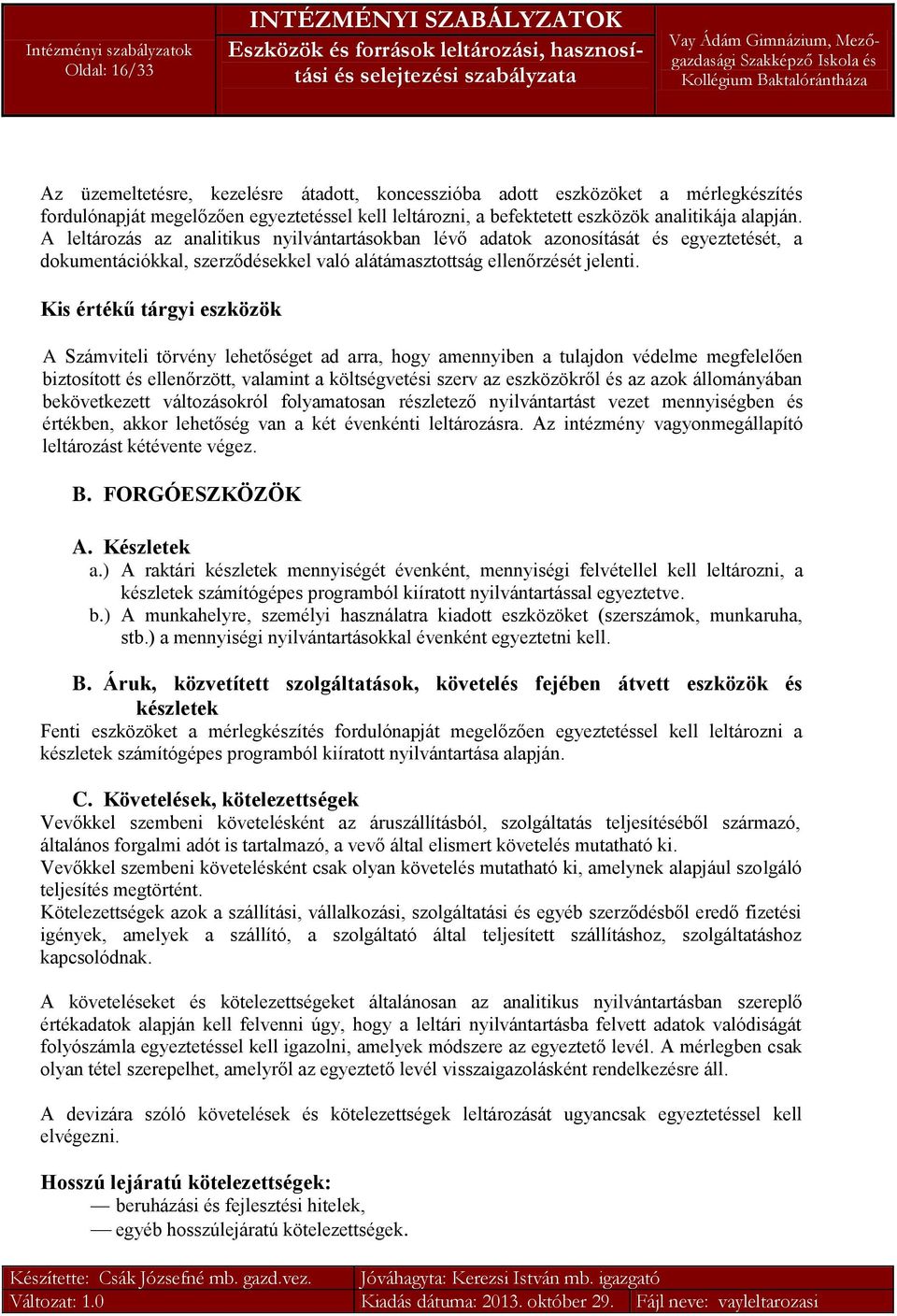 Kis értékű tárgyi eszközök A Számviteli törvény lehetőséget ad arra, hogy amennyiben a tulajdon védelme megfelelően biztosított és ellenőrzött, valamint a költségvetési szerv az eszközökről és az