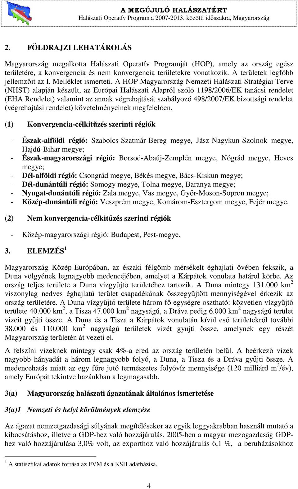 A HOP Magyarország Nemzeti Halászati Stratégiai Terve (NHST) alapján készült, az Európai Halászati Alapról szóló 1198/2006/EK tanácsi rendelet (EHA Rendelet) valamint az annak végrehajtását