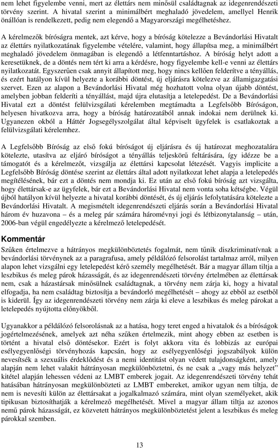 A kérelmezők bíróságra mentek, azt kérve, hogy a bíróság kötelezze a Bevándorlási Hivatalt az élettárs nyilatkozatának figyelembe vételére, valamint, hogy állapítsa meg, a minimálbért meghaladó