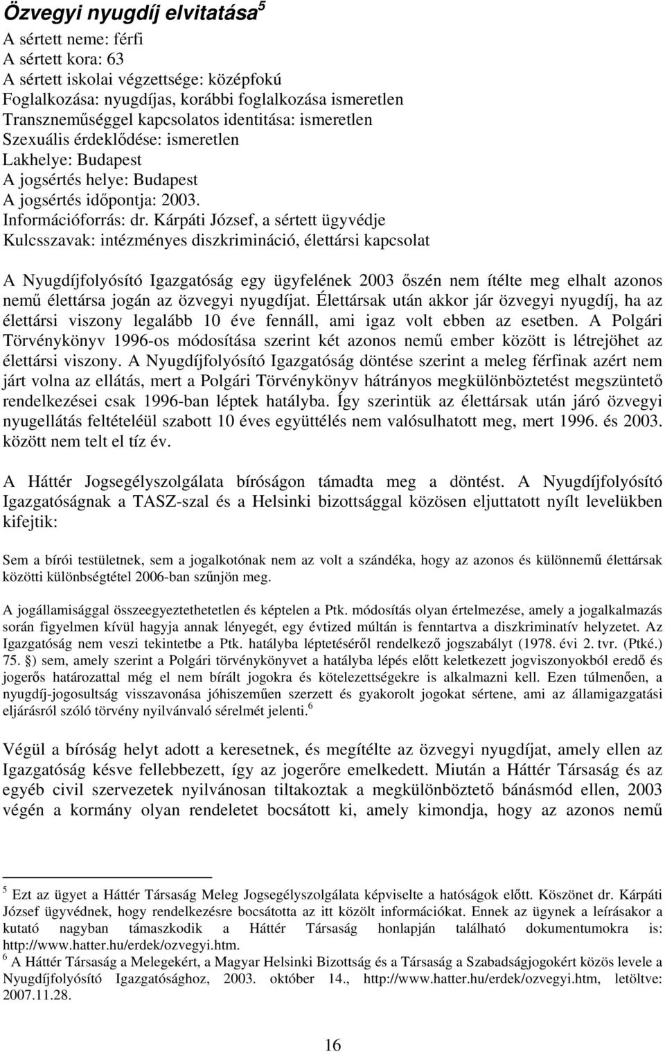 Kárpáti József, a sértett ügyvédje Kulcsszavak: intézményes diszkrimináció, élettársi kapcsolat A Nyugdíjfolyósító Igazgatóság egy ügyfelének 2003 őszén nem ítélte meg elhalt azonos nemű élettársa