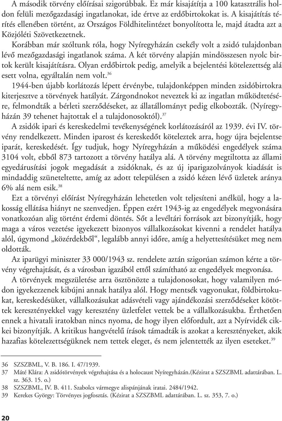 Korábban már szóltunk róla, hogy Nyíregyházán csekély volt a zsidó tulajdonban lévô mezôgazdasági ingatlanok száma. A két törvény alapján mindösszesen nyolc birtok került kisajátításra.