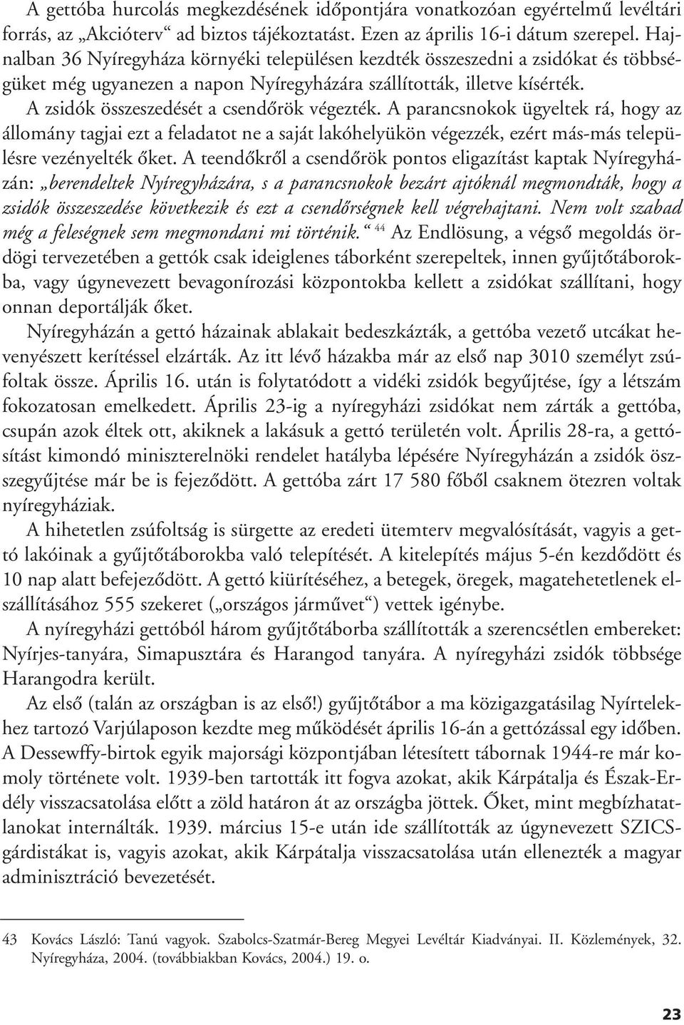 A zsidók összeszedését a csendôrök végezték. A parancsnokok ügyeltek rá, hogy az állomány tagjai ezt a feladatot ne a saját lakóhelyükön végezzék, ezért más-más településre vezényelték ôket.