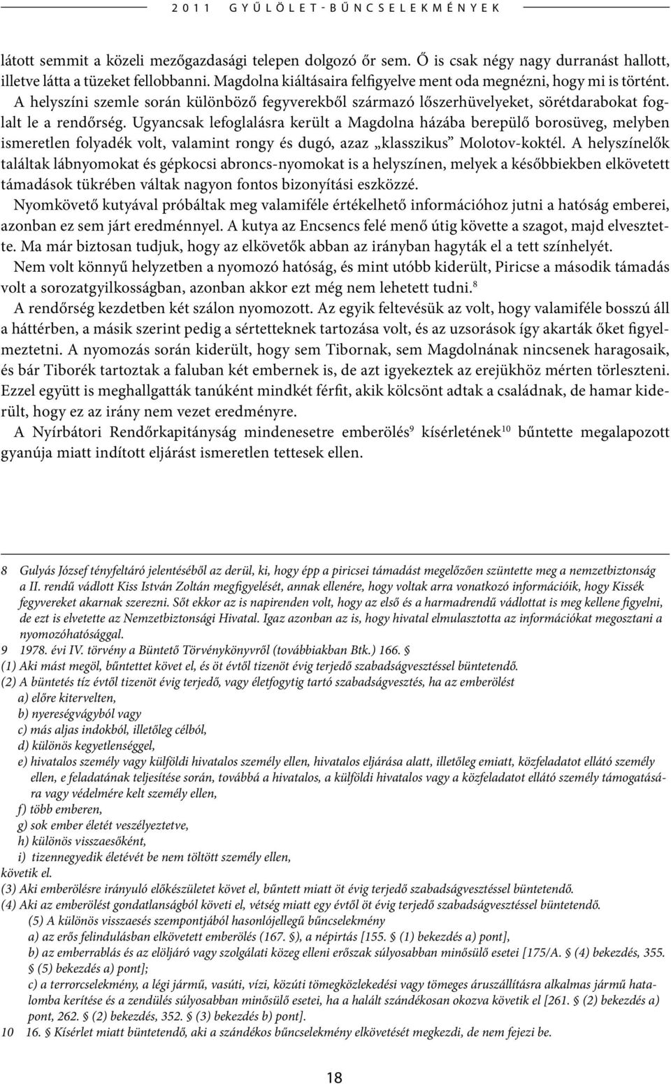 Ugyancsak lefoglalásra került a Magdolna házába berepülő borosüveg, melyben ismeretlen folyadék volt, valamint rongy és dugó, azaz klasszikus Molotov-koktél.