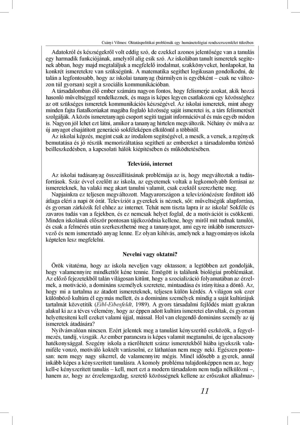 A matematika segíthet logikusan gondolkodni, de talán a legfontosabb, hogy az iskolai tananyag (bármilyen is egyébként csak ne változzon túl gyorsan) segít a szociális kommunikációban.