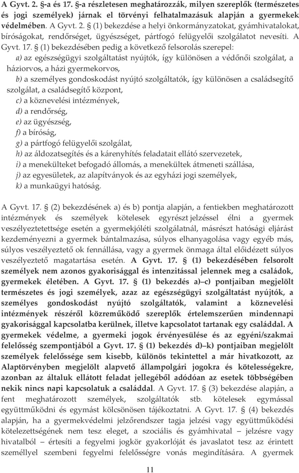 (1) bekezdésében pedig a következő felsorol{s szerepel: a) az egészségügyi szolg{ltat{st nyújtók, így különösen a védőnői szolg{lat, a h{ziorvos, a h{zi gyermekorvos, b) a személyes gondoskod{st