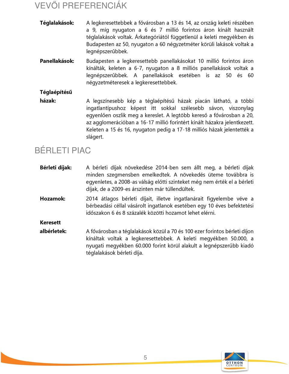 Budapesten a legkeresettebb panellakásokat 10 millió forintos áron kínálták, keleten a 6-7, nyugaton a 8 milliós panellakások voltak a legnépszerűbbek.