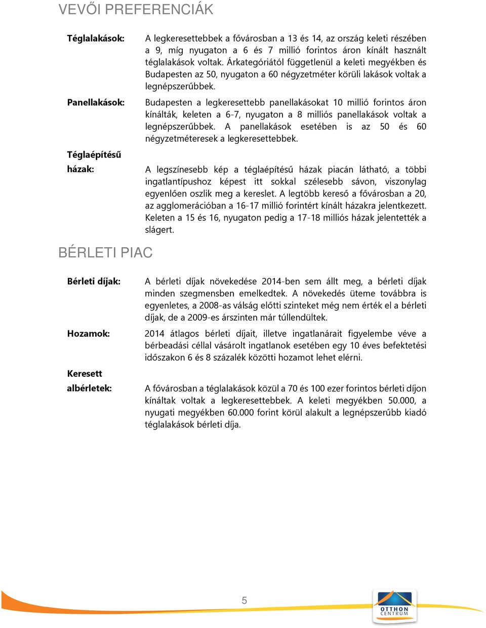 Budapesten a legkeresettebb panellakásokat 10 millió forintos áron kínálták, keleten a 6-7, nyugaton a 8 milliós panellakások voltak a legnépszerűbbek.