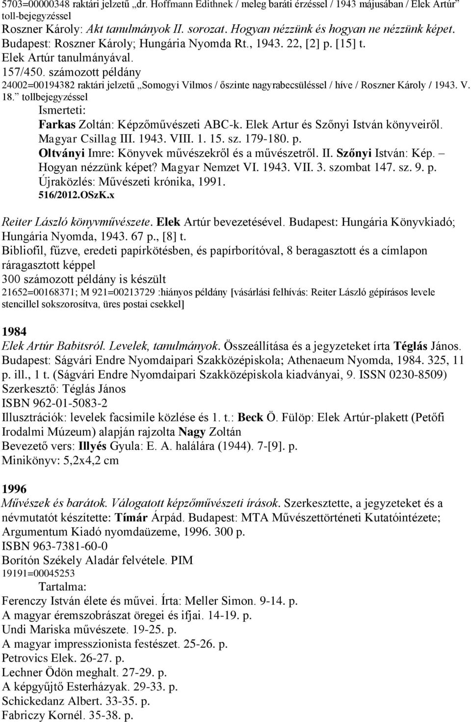 számozott példány 24002=00194382 raktári jelzetű Somogyi Vilmos / őszinte nagyrabecsüléssel / híve / Roszner Károly / 1943. V. 18. tollbejegyzéssel Ismerteti: Farkas Zoltán: Képzőművészeti ABC-k.