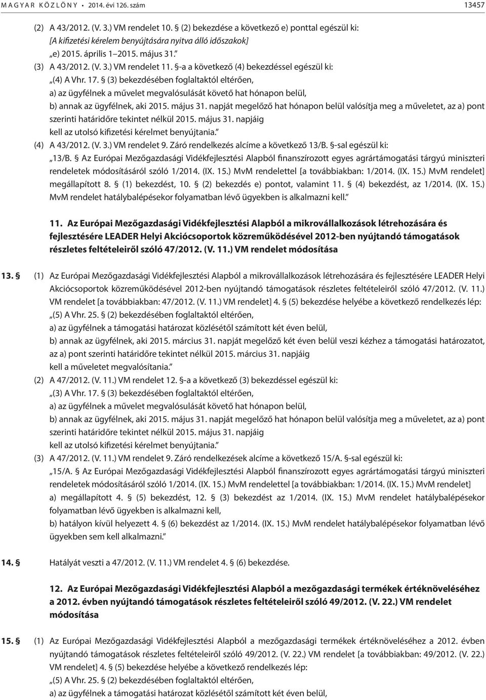 -a a következő (4) bekezdéssel egészül ki: (4) A Vhr. 17. (3) bekezdésében foglaltaktól eltérően, a) az ügyfélnek a művelet megvalósulását követő hat hónapon belül, b) annak az ügyfélnek, aki 2015.