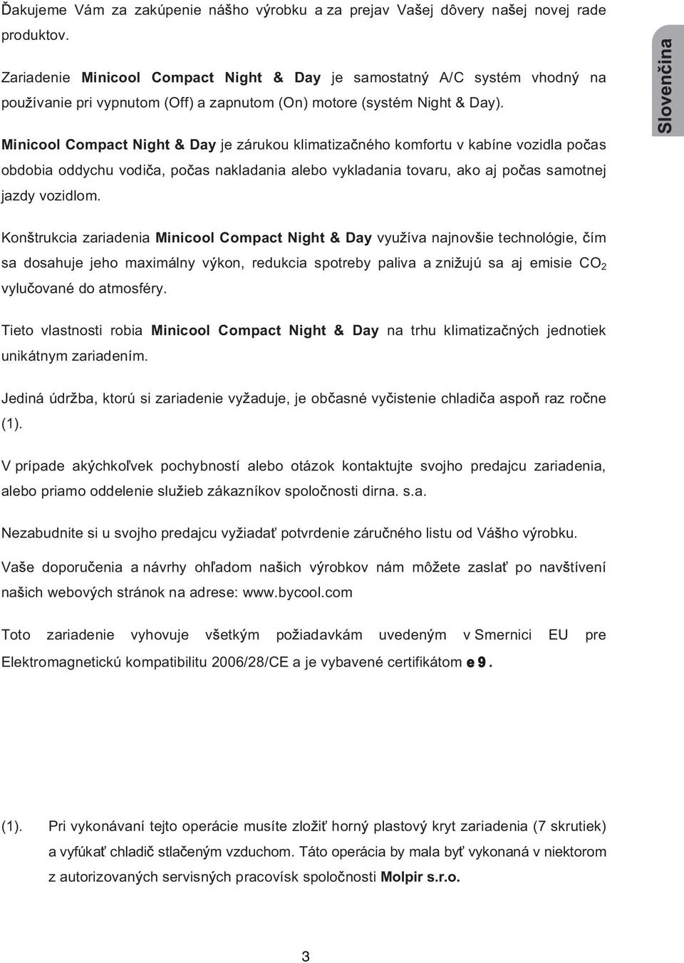 Minicool Compact Night & Day je zárukou klimatiza ného komfortu v kabíne vozidla po as obdobia oddychu vodi a, po as nakladania alebo vykladania tovaru, ako aj po as samotnej jazdy vozidlom.