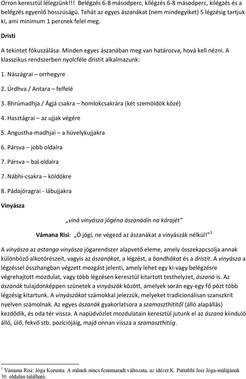 A klasszikus rendszerben nyolcféle dristit alkalmazunk: 1. Nászágrai orrhegyre 2. Úrdhva / Antara felfelé 3. Bhrúmadhja / Ágjá csakra homlokcsakrára (két szemöldök közé) 4.