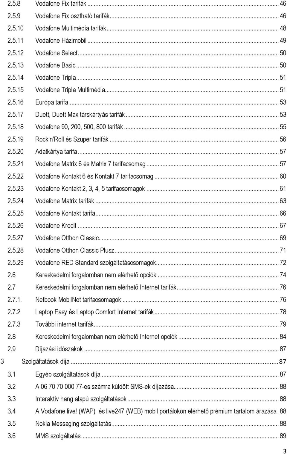5.19 Rock n Roll és Szuper tarifák... 56 2.5.20 Adatkártya tarifa... 57 2.5.21 Vodafone Matrix 6 és Matrix 7 tarifacsomag... 57 2.5.22 Vodafone Kontakt 6 és Kontakt 7 tarifacsomag... 60 2.5.23 Vodafone Kontakt 2, 3, 4, 5 tarifacsomagok.