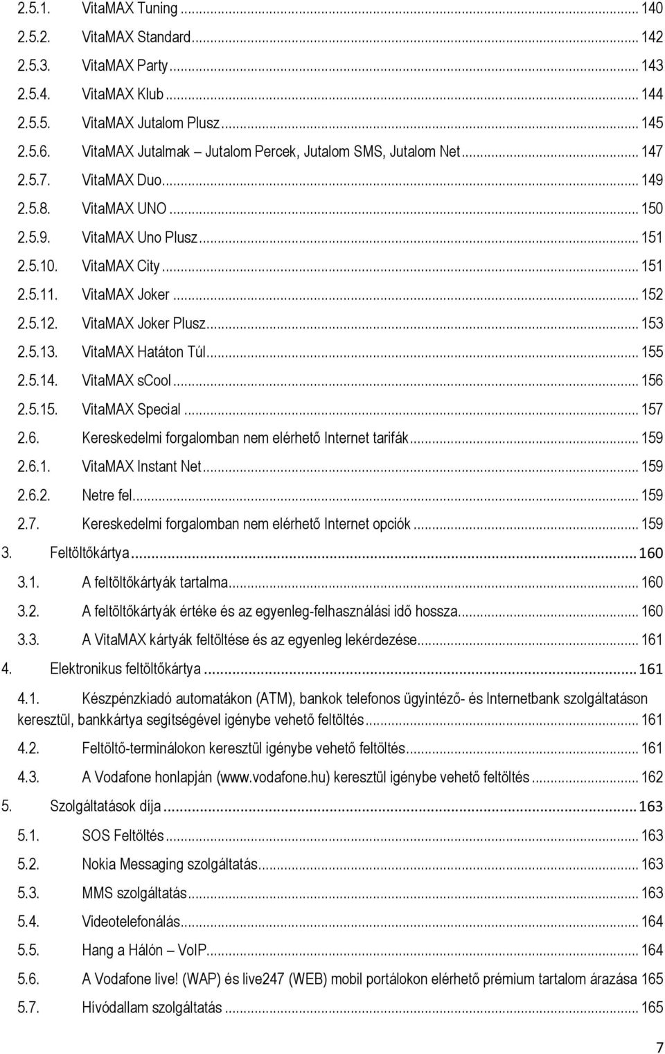 .. 152 2.5.12. VitaMAX Joker Plusz... 153 2.5.13. VitaMAX Hatáton Túl... 155 2.5.14. VitaMAX scool... 156 2.5.15. VitaMAX Special... 157 2.6. Kereskedelmi forgalomban nem elérhető Internet tarifák.