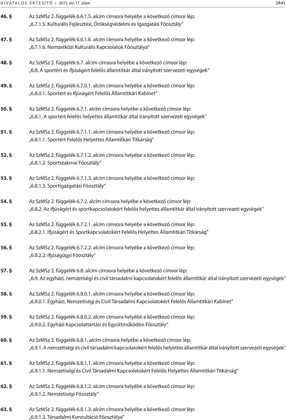 Az SzMSz 2. függelék 6.7. alcím címsora helyébe a következő címsor lép: 6.8. A sportért és ifjúságért felelős államtitkár által irányított szervezeti egységek 49. Az SzMSz 2. függelék 6.7.0.1.