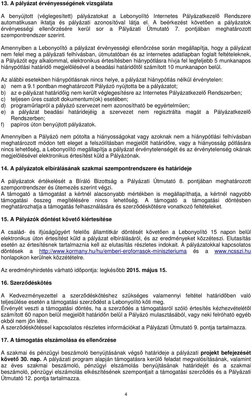 Amennyiben a Lebonyolító a pályázat érvényességi ellenőrzése során megállapítja, hogy a pályázat nem felel meg a pályázati felhívásban, útmutatóban és az internetes adatlapban foglalt feltételeknek,