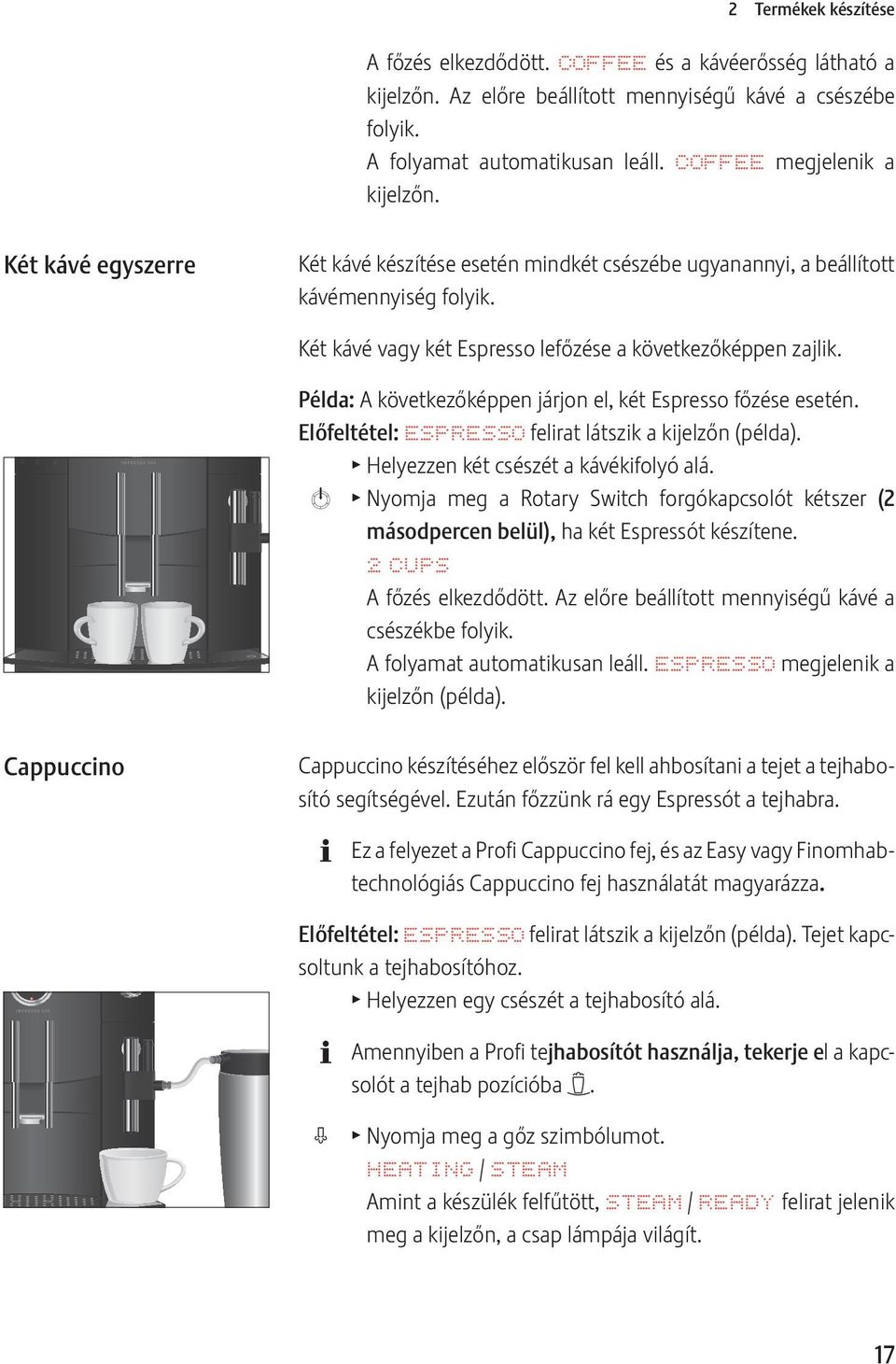 Példa: A következőképpen járjon el, két Espresso főzése esetén. Előfeltétel: ESPRESSO felirat látszik a kijelzőn (példa). T Helyezzen két csészét a kávékifolyó alá.