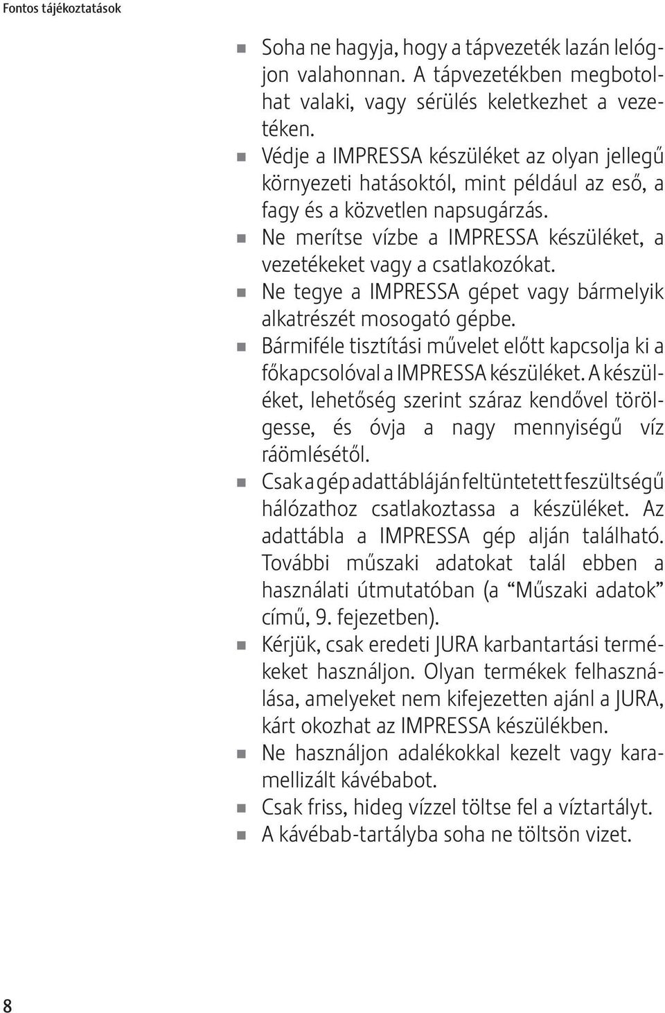 Ne tegye a IMPRESSA gépet vagy bármelyik alkatrészét mosogató gépbe. Bármiféle tisztítási művelet előtt kapcsolja ki a főkapcsolóval a IMPRESSA készüléket.