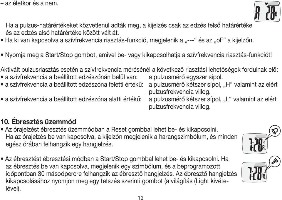 Aktivált pulzusriasztás esetén a szívfrekvencia mérésénél a következő riasztási lehetőségek fordulnak elő: a szívfrekvencia a beállított edzészónán belül van: a pulzusmérő egyszer sípol.