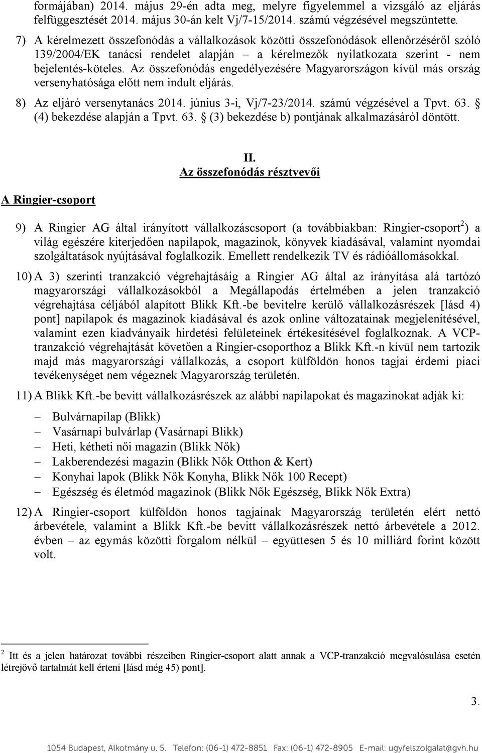 Az összefonódás engedélyezésére Magyarországon kívül más ország versenyhatósága előtt nem indult eljárás. 8) Az eljáró versenytanács 2014. június 3-i, Vj/7-23/2014. számú végzésével a Tpvt. 63.