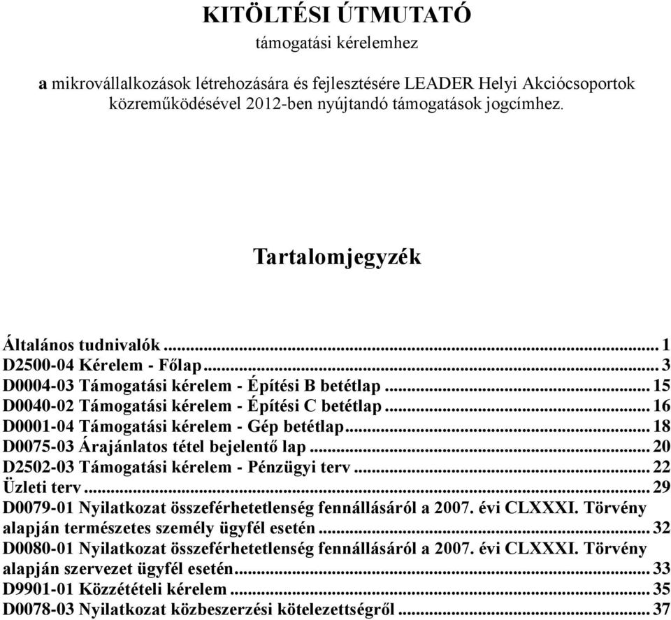 .. 16 D0001-04 Támogatási kérelem - Gép betétlap... 18 D0075-03 Árajánlatos tétel bejelentő lap... 20 D2502-03 Támogatási kérelem - Pénzügyi terv... 22 Üzleti terv.