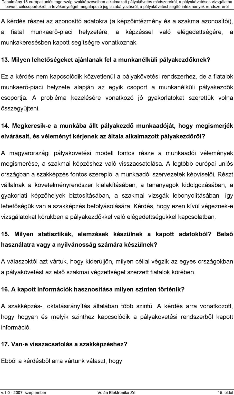 Ez a kérdés nem kapcsolódik közvetlenül a pályakövetési rendszerhez, de a fiatalok munkaerő-piaci helyzete alapján az egyik csoport a munkanélküli pályakezdők csoportja.