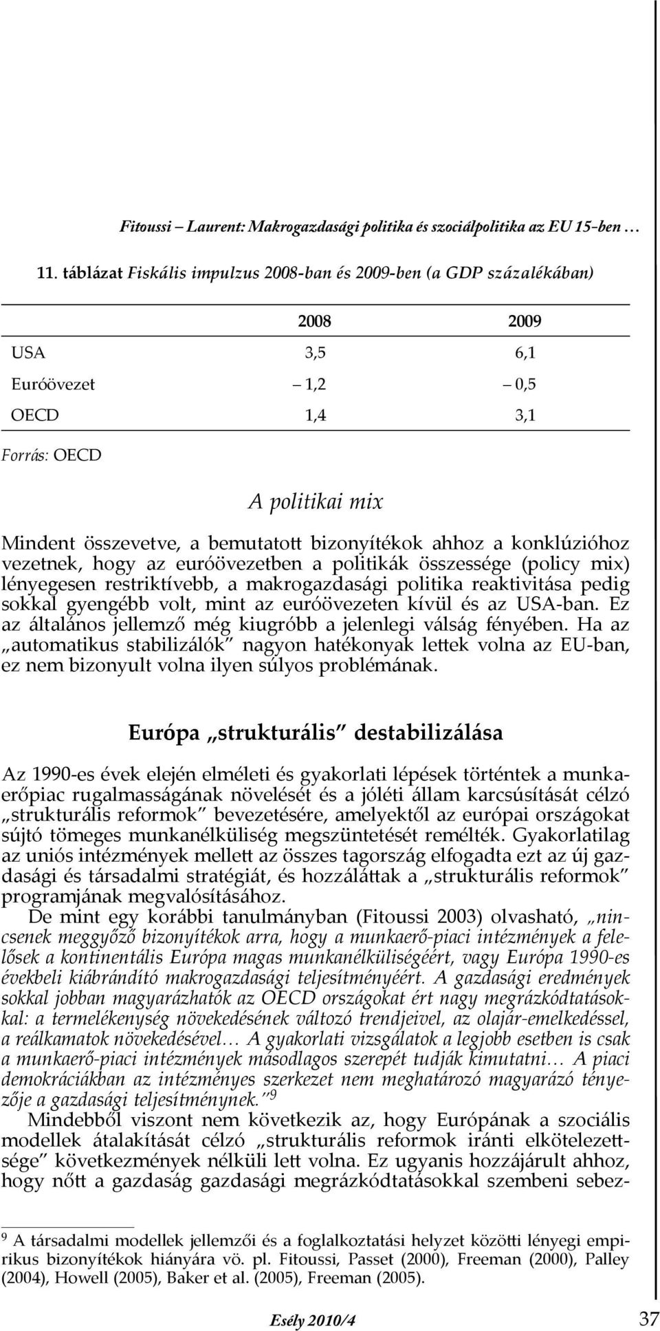 konklúzióhoz vezetnek, hogy az euróövezetben a politikák összessége (policy mix) lényegesen restriktívebb, a makrogazdasági politika reaktivitása pedig sokkal gyengébb volt, mint az euróövezeten