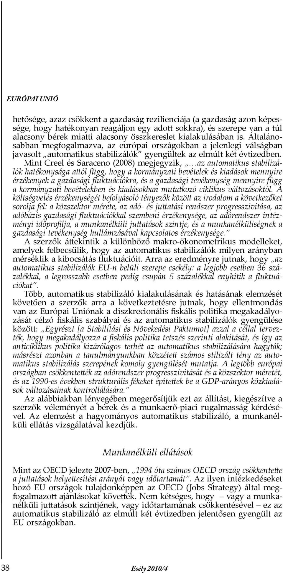 Mint Creel és Saraceno (2008) megjegyzik, az automatikus stabilizálók hatékonysága attól függ, hogy a kormányzati bevételek és kiadások mennyire érzékenyek a gazdasági fluktuációkra, és a gazdasági