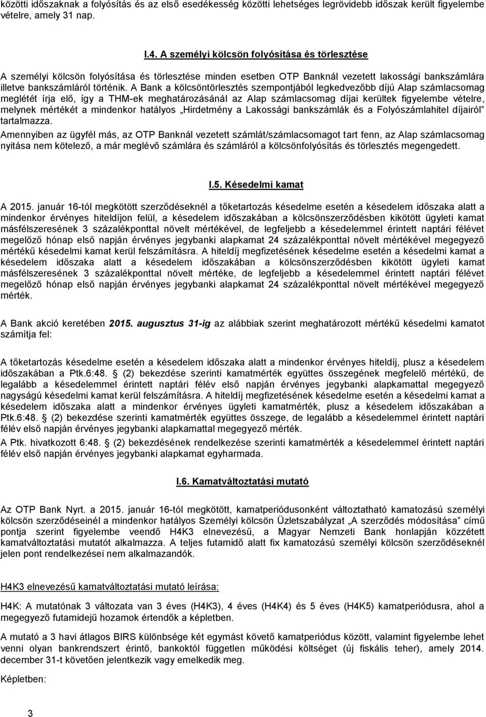 A Bank a kölcsöntörlesztés szempontjából legkedvezőbb díjú Alap számlacsomag meglétét írja elő, így a THM-ek meghatározásánál az Alap számlacsomag díjai kerültek figyelembe vételre, melynek mértékét