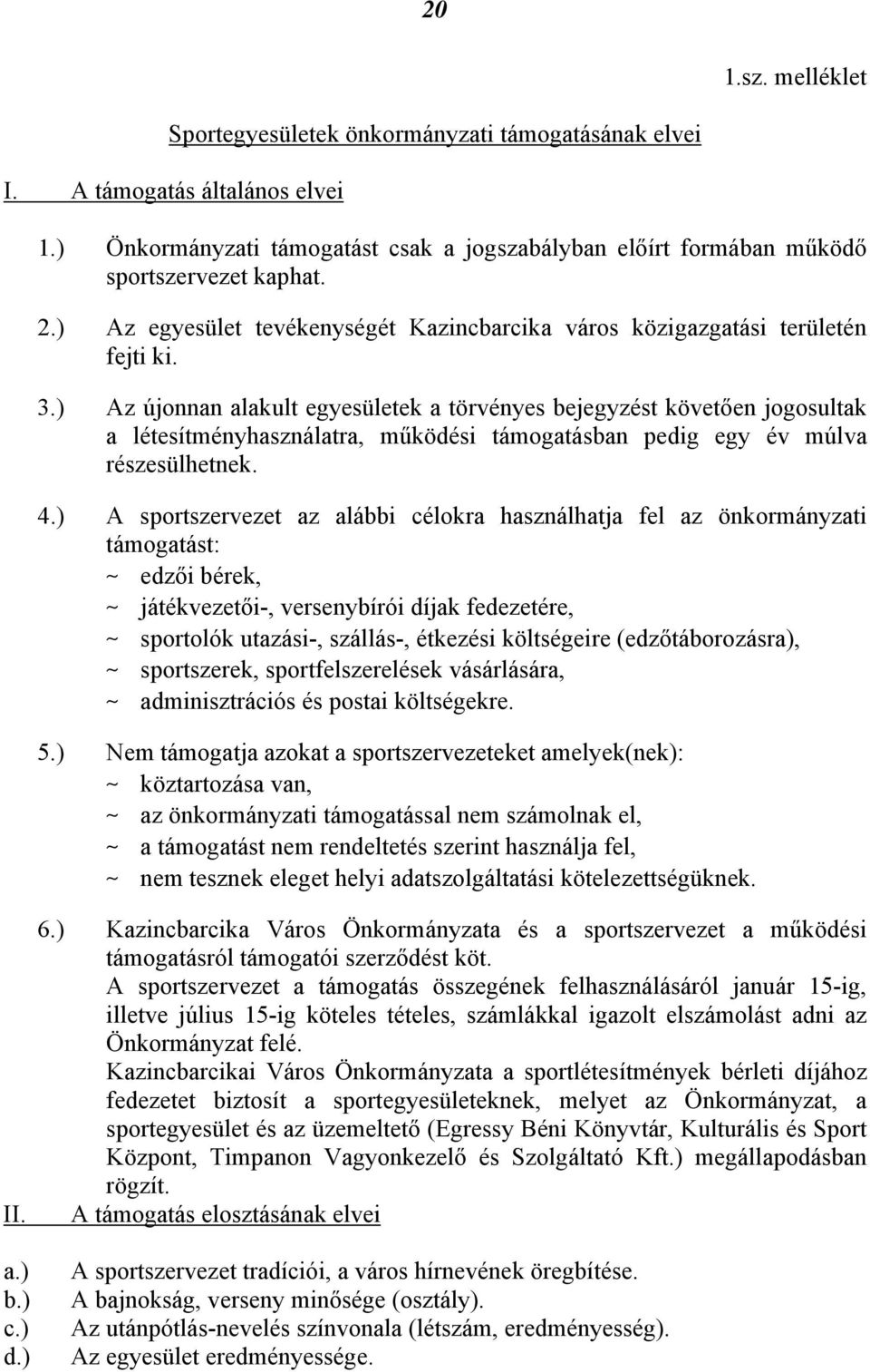 ) Az újonnan alakult egyesületek a törvényes bejegyzést követően jogosultak a létesítményhasználatra, működési támogatásban pedig egy év múlva részesülhetnek. 4.
