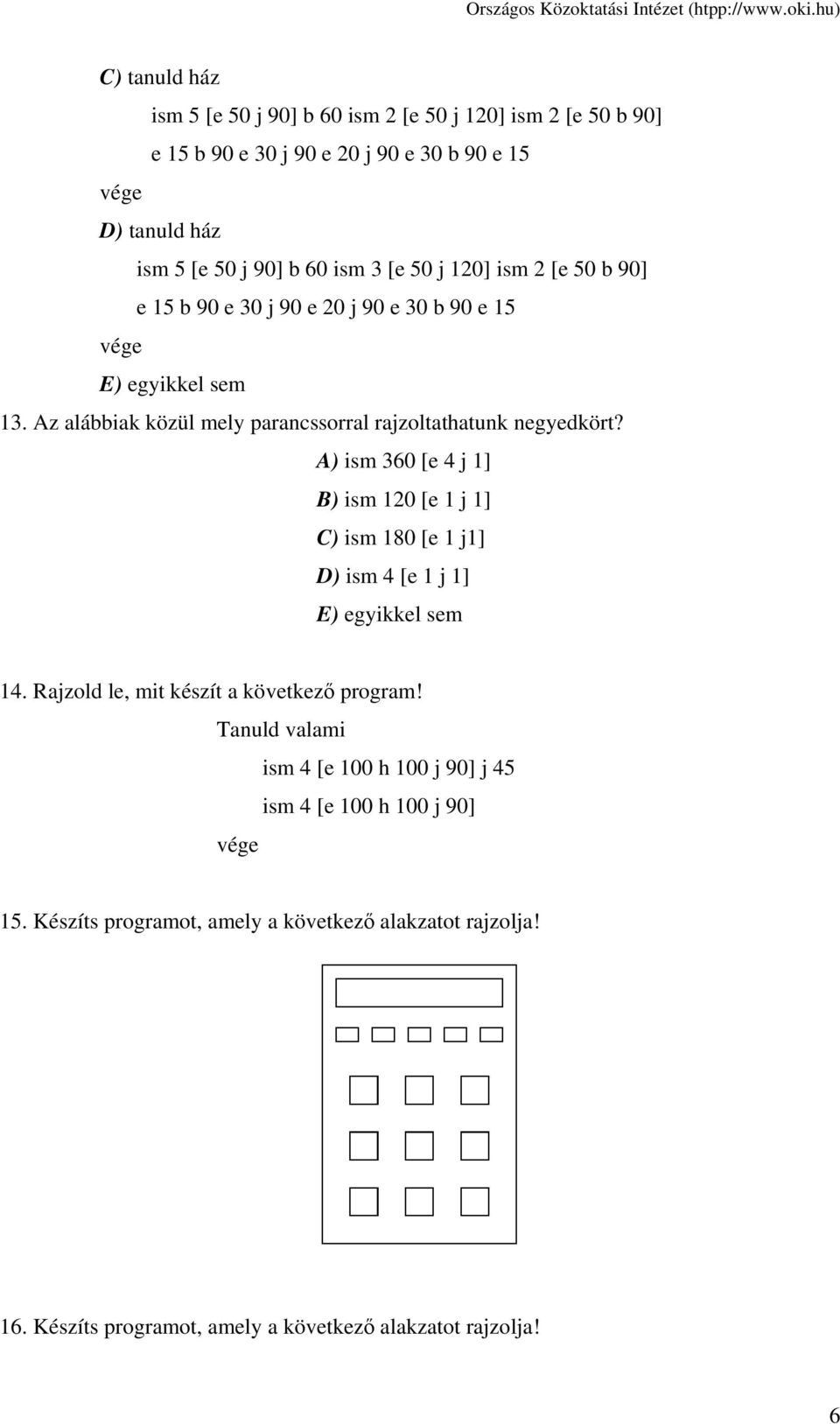 A) ism 360 [e 4 j 1] B) ism 120 [e 1 j 1] C) ism 180 [e 1 j1] D) ism 4 [e 1 j 1] E) egyikkel sem 14. Rajzold le, mit készít a következő program!