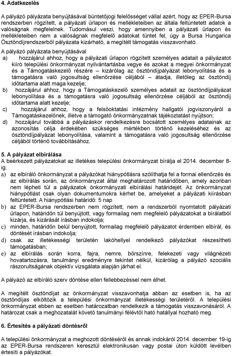 Tudomásul veszi, hogy amennyiben a pályázati űrlapon és mellékleteiben nem a valóságnak megfelelő adatokat tüntet fel, úgy a Bursa Hungarica Ösztöndíjrendszerből pályázata kizárható, a megítélt