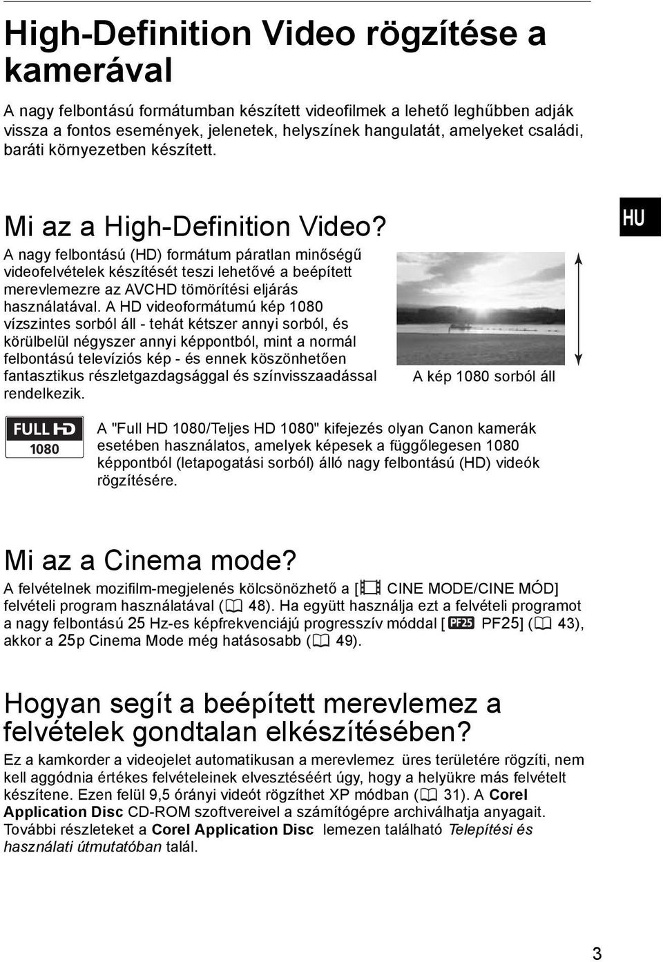 A nagy felbontású (HD) formátum páratlan minőségű videofelvételek készítését teszi lehetővé a beépített merevlemezre az AVCHD tömörítési eljárás használatával.