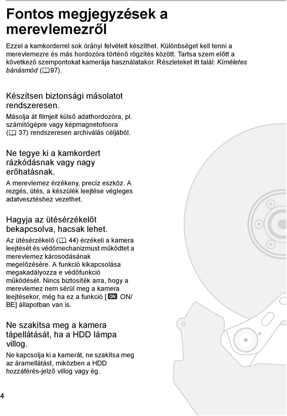 Másolja át filmjeit külső adathordozóra, pl. számítógépre vagy képmagnetofonra ( 37) rendszeresen archiválás céljából. Ne tegye ki a kamkordert rázkódásnak vagy nagy erőhatásnak.