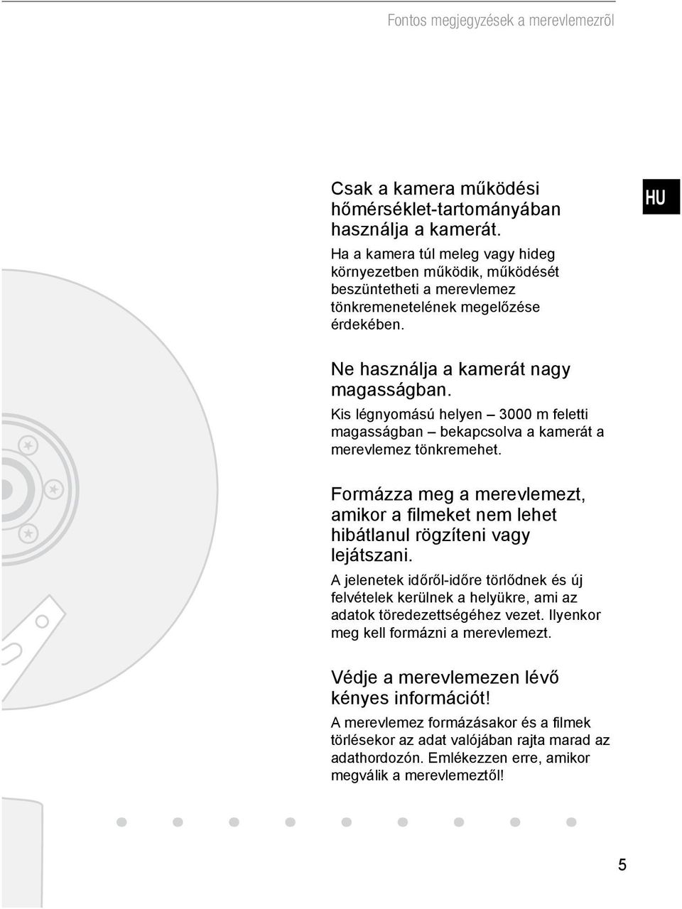Kis légnyomású helyen 3000 m feletti magasságban bekapcsolva a kamerát a merevlemez tönkremehet. Formázza meg a merevlemezt, amikor a filmeket nem lehet hibátlanul rögzíteni vagy lejátszani.