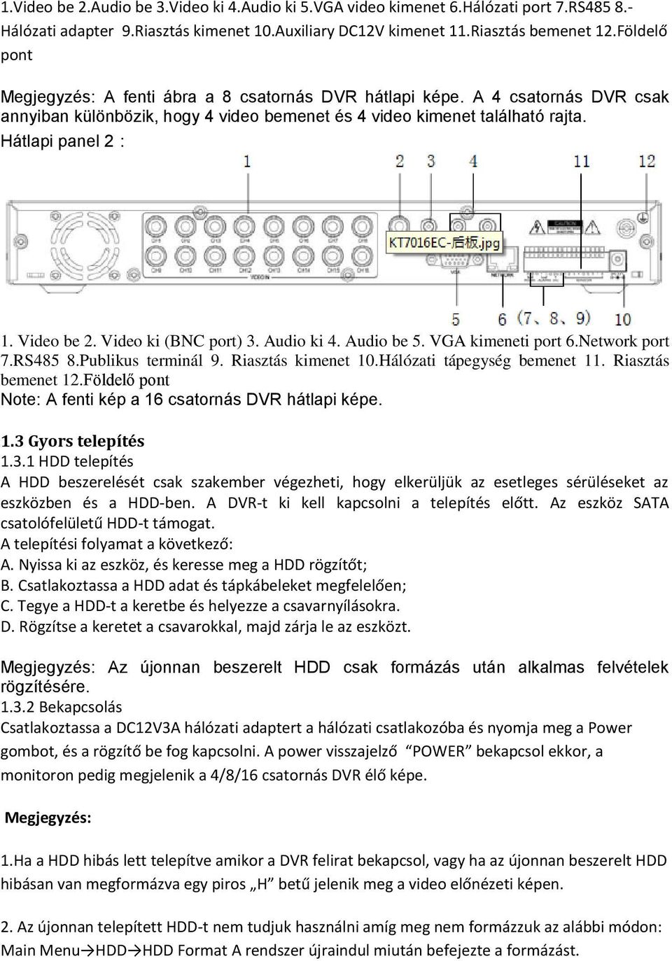 Video be 2. Video ki (BNC port) 3. Audio ki 4. Audio be 5. VGA kimeneti port 6.Network port 7.RS485 8.Publikus terminál 9. Riasztás kimenet 10.Hálózati tápegység bemenet 11. Riasztás bemenet 12.