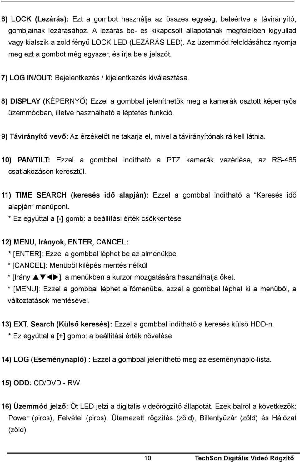 7) LOG IN/OUT: Bejelentkezés / kijelentkezés kiválasztása. 8) DISPLAY (KÉPERNYŐ) Ezzel a gombbal jeleníthetők meg a kamerák osztott képernyős üzemmódban, illetve használható a léptetés funkció.