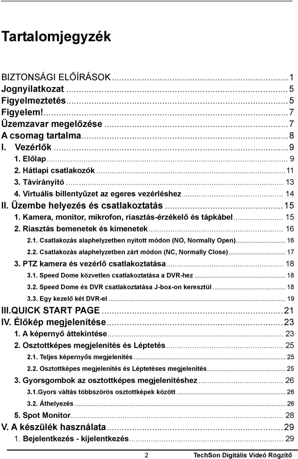 Kamera, monitor, mikrofon, riasztás-érzékelő és tápkábel... 15 2. Riasztás bemenetek és kimenetek... 16 2.1. Csatlakozás alaphelyzetben nyitott módon (NO, Normally Open)... 16 2.2. Csatlakozás alaphelyzetben zárt módon (NC, Normally Close).