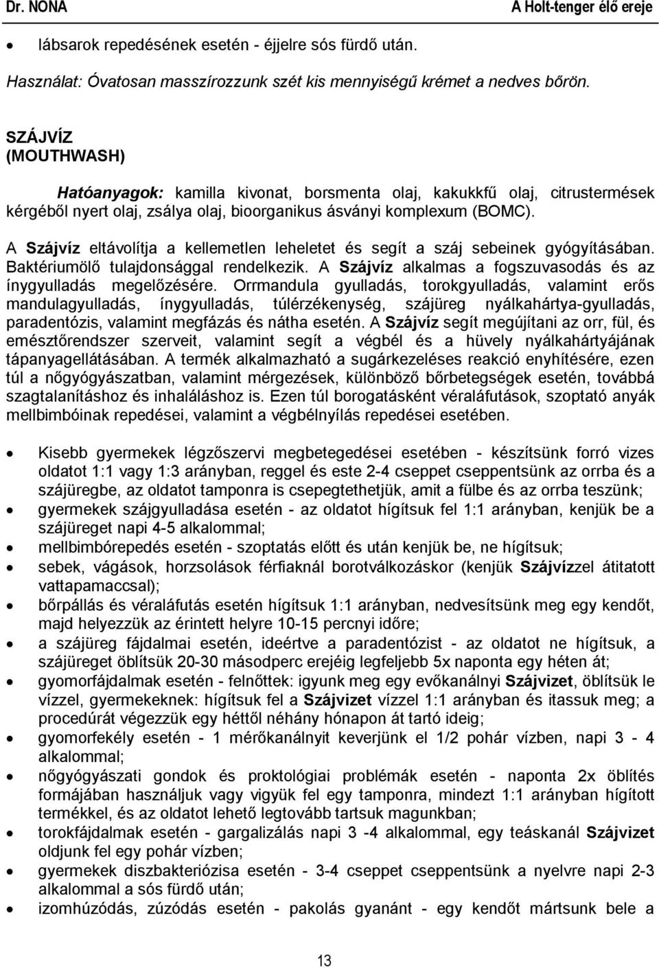 A Szájvíz eltávolítja a kellemetlen leheletet és segít a száj sebeinek gyógyításában. Baktériumölő tulajdonsággal rendelkezik. A Szájvíz alkalmas a fogszuvasodás és az ínygyulladás megelőzésére.