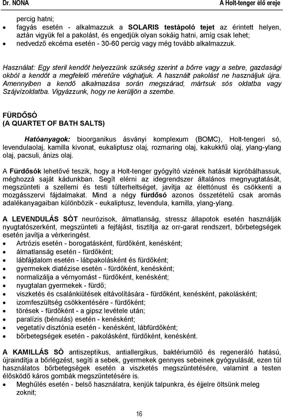 A használt pakolást ne használjuk újra. Amennyiben a kendő alkalmazása során megszárad, mártsuk sós oldatba vagy Szájvízoldatba. Vigyázzunk, hogy ne kerüljön a szembe.