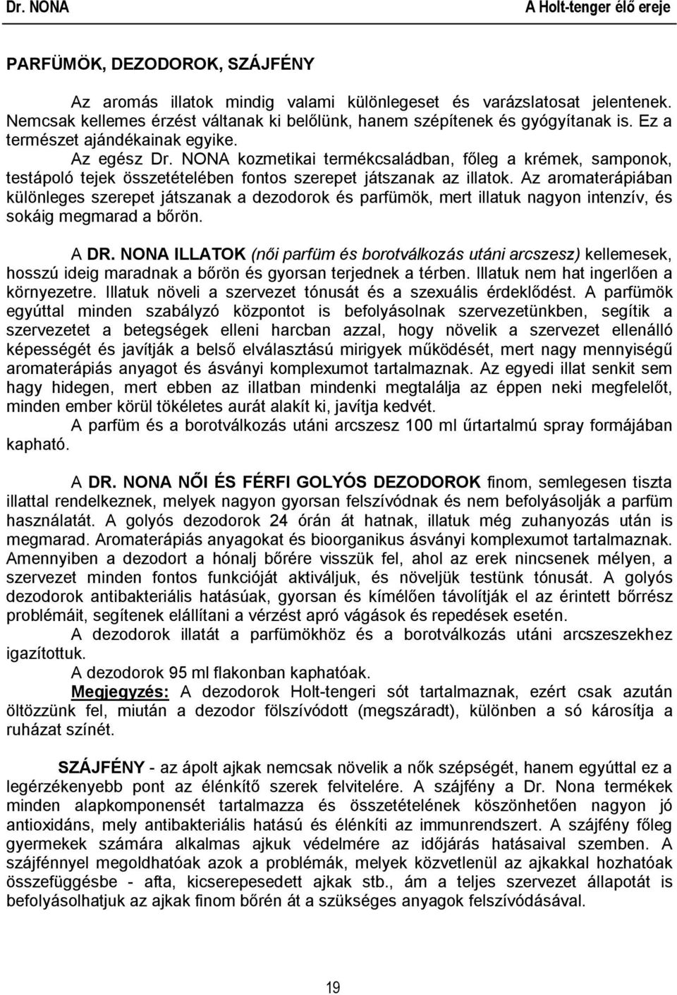 Az aromaterápiában különleges szerepet játszanak a dezodorok és parfümök, mert illatuk nagyon intenzív, és sokáig megmarad a bőrön. A DR.