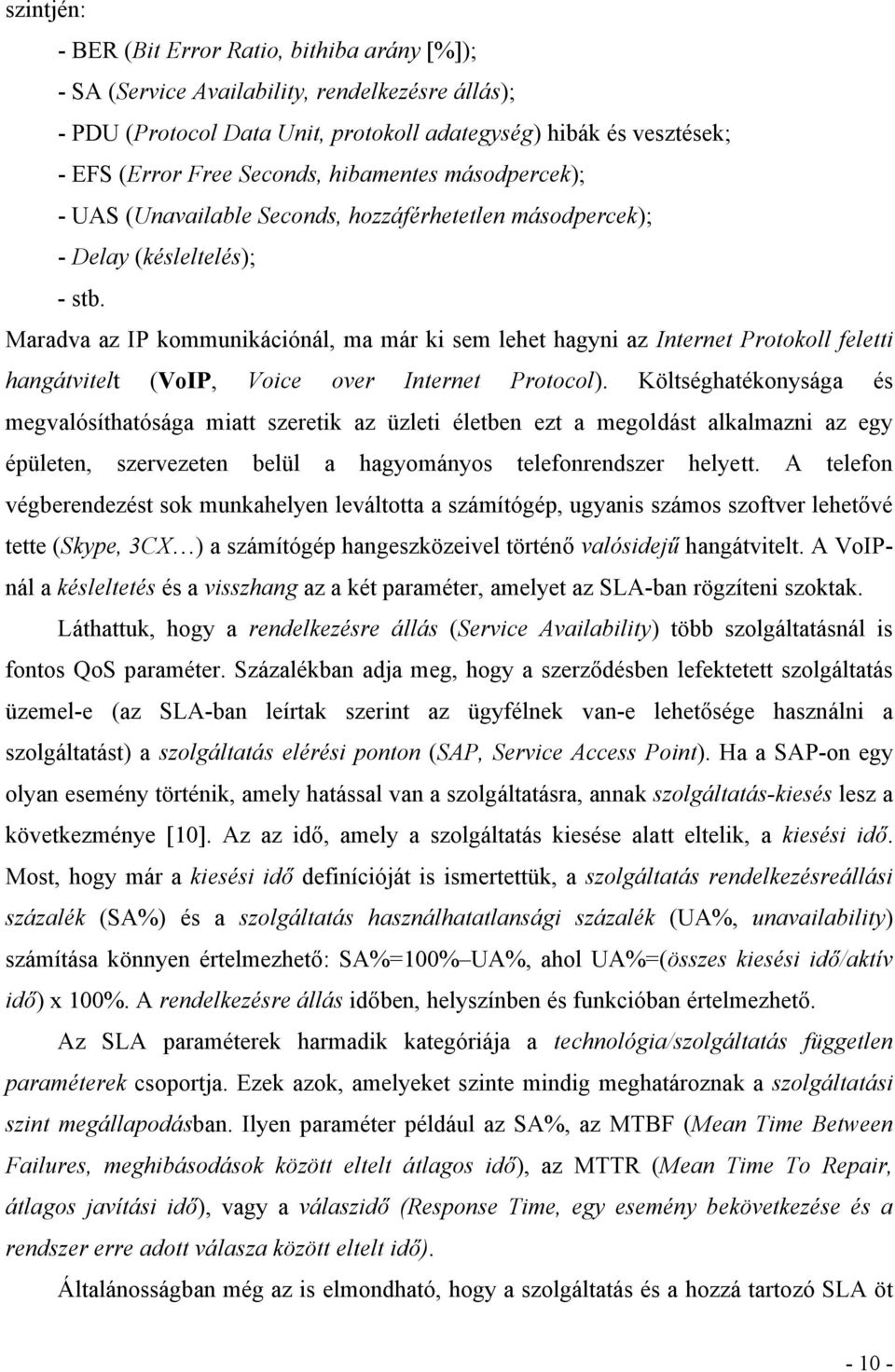 Maradva az IP kommunikációnál, ma már ki sem lehet hagyni az Internet Protokoll feletti hangátvitelt (VoIP, Voice over Internet Protocol).