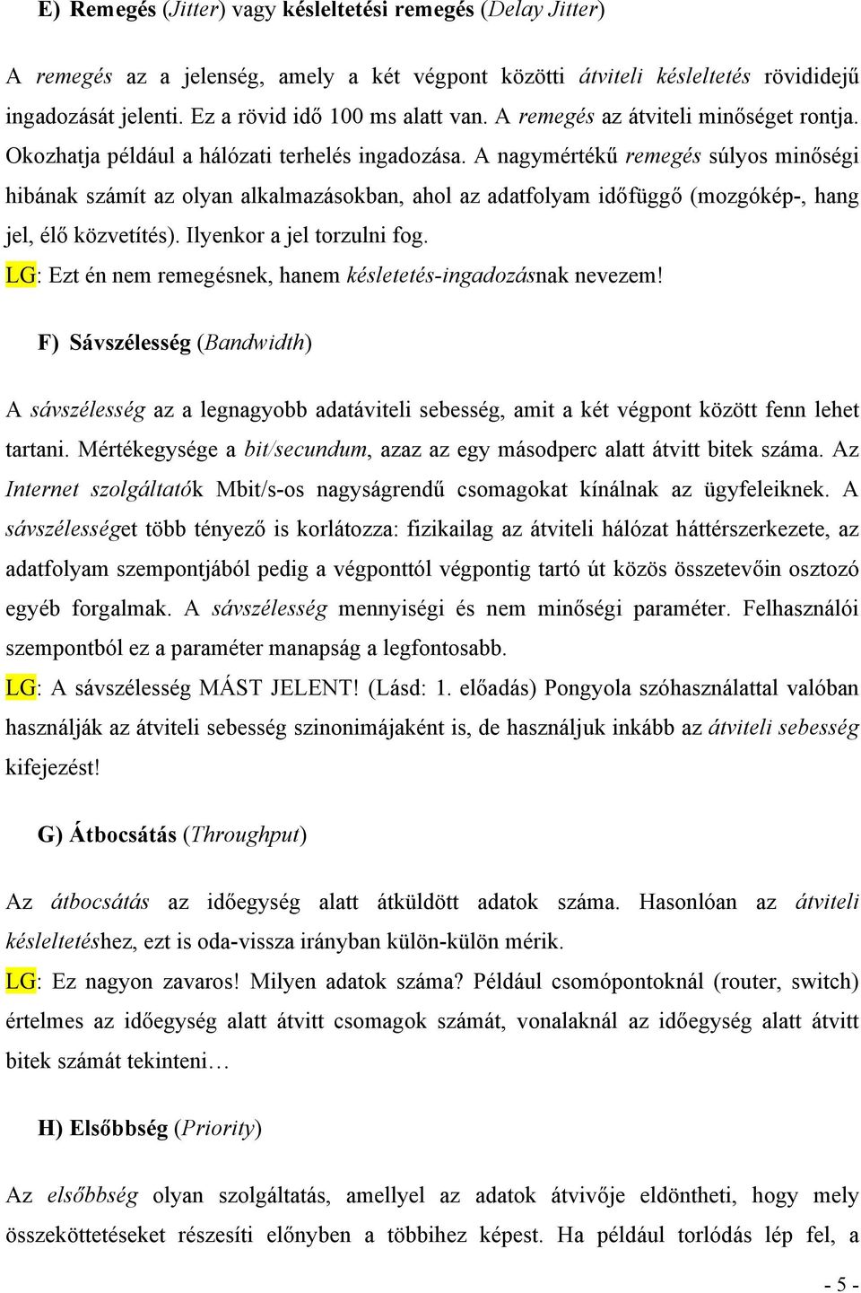 A nagymértékű remegés súlyos minőségi hibának számít az olyan alkalmazásokban, ahol az adatfolyam időfüggő (mozgókép-, hang jel, élő közvetítés). Ilyenkor a jel torzulni fog.
