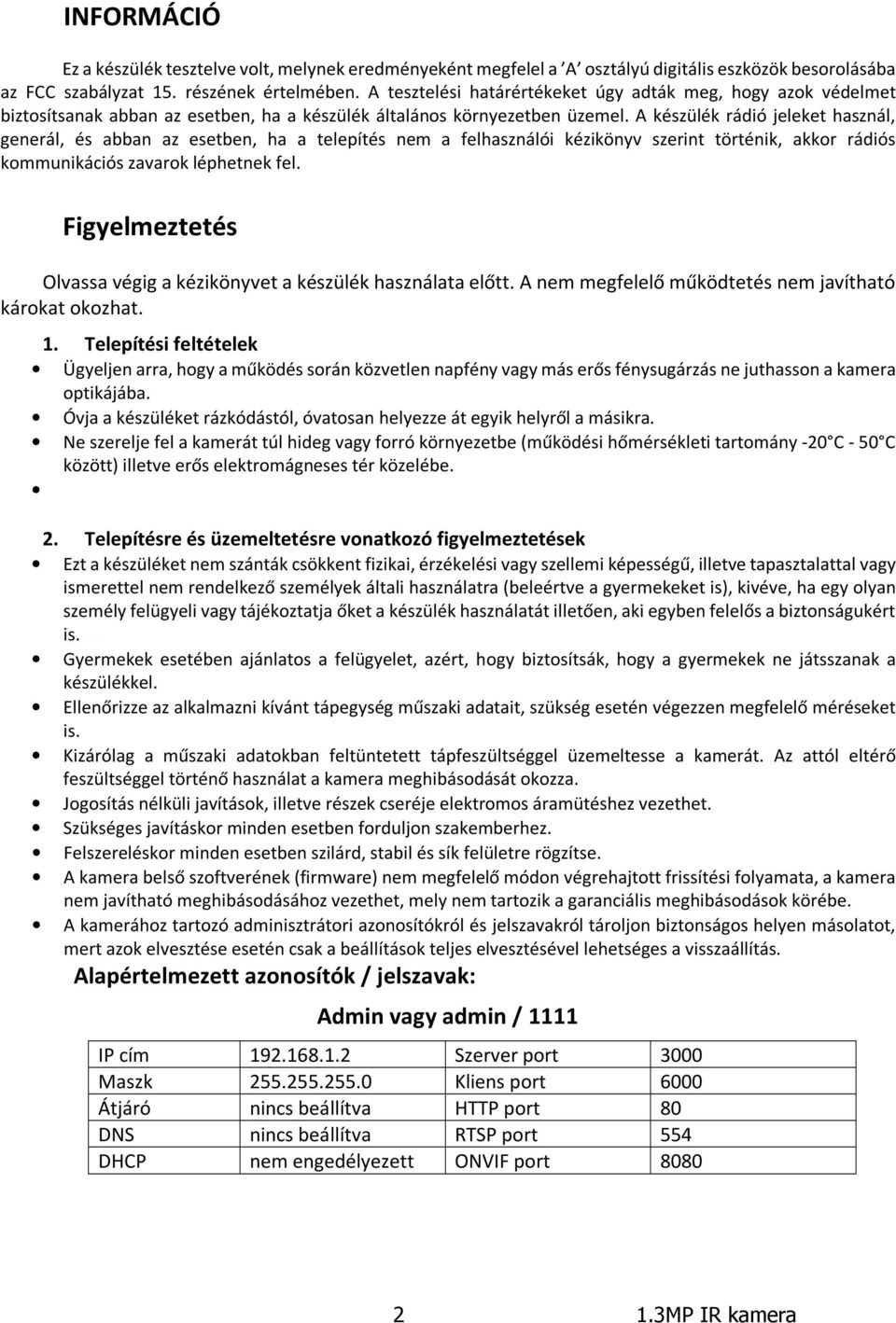 A készülék rádió jeleket használ, generál, és abban az esetben, ha a telepítés nem a felhasználói kézikönyv szerint történik, akkor rádiós kommunikációs zavarok léphetnek fel.